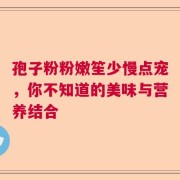 孢子粉粉嫩笙少慢点宠，你不知道的美味与营养结合