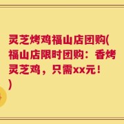 灵芝烤鸡福山店团购(福山店限时团购：香烤灵芝鸡，只需xx元！)