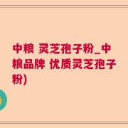 中粮 灵芝孢子粉_中粮品牌 优质灵芝孢子粉)