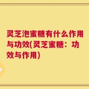 灵芝泡蜜糖有什么作用与功效(灵芝蜜糖：功效与作用)