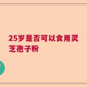 25岁是否可以食用灵芝孢子粉