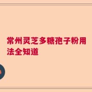 常州灵芝多糖孢子粉用法全知道