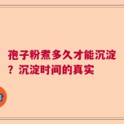 孢子粉煮多久才能沉淀？沉淀时间的真实