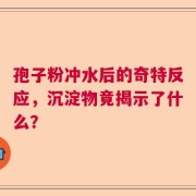 孢子粉冲水后的奇特反应，沉淀物竟揭示了什么？