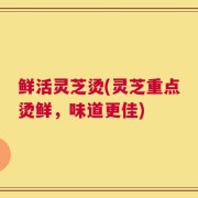 鲜活灵芝烫(灵芝重点烫鲜，味道更佳)