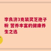 李良济3克装灵芝孢子粉 营养丰富的健康养生之选