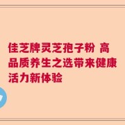 佳芝牌灵芝孢子粉 高品质养生之选带来健康活力新体验