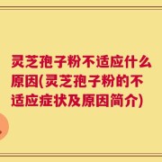 灵芝孢子粉不适应什么原因(灵芝孢子粉的不适应症状及原因简介)