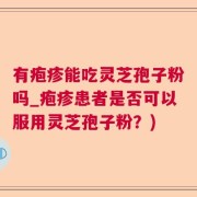 有疱疹能吃灵芝孢子粉吗_疱疹患者是否可以服用灵芝孢子粉？)