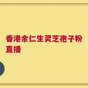 香港余仁生灵芝孢子粉直播