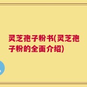 灵芝孢子粉书(灵芝孢子粉的全面介绍)