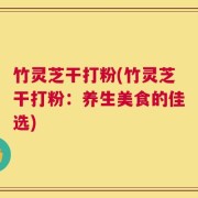 竹灵芝干打粉(竹灵芝干打粉：养生美食的佳选)