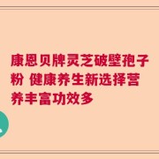 康恩贝牌灵芝破壁孢子粉 健康养生新选择营养丰富功效多