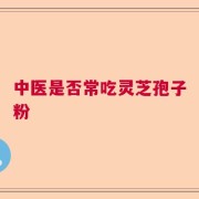 中医是否常吃灵芝孢子粉