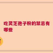 吃灵芝孢子粉的禁忌有哪些