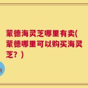 蒙德海灵芝哪里有卖(蒙德哪里可以购买海灵芝？)