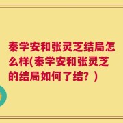 秦学安和张灵芝结局怎么样(秦学安和张灵芝的结局如何了结？)