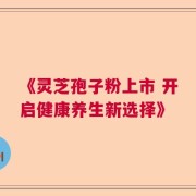 《灵芝孢子粉上市 开启健康养生新选择》