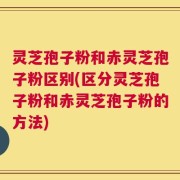 灵芝孢子粉和赤灵芝孢子粉区别(区分灵芝孢子粉和赤灵芝孢子粉的方法)