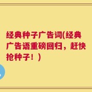 经典种子广告词(经典广告语重磅回归，赶快抢种子！)