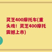 灵芝400摩托车(重头戏！灵芝400摩托震撼上市)