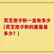 灵芝孢子粉一盒有多少(灵芝孢子粉的重量是多少？)