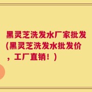 黑灵芝洗发水厂家批发(黑灵芝洗发水批发价，工厂直销！)