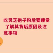 吃灵芝孢子粉后要睡觉 了解其背后原因及注意事项