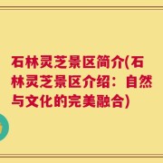 石林灵芝景区简介(石林灵芝景区介绍：自然与文化的完美融合)