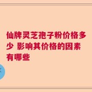 仙牌灵芝孢子粉价格多少 影响其价格的因素有哪些