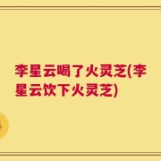 李星云喝了火灵芝(李星云饮下火灵芝)