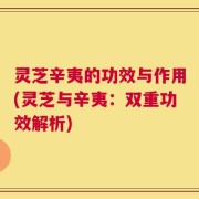灵芝辛夷的功效与作用(灵芝与辛夷：双重功效解析)