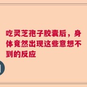 吃灵芝孢子胶囊后，身体竟然出现这些意想不到的反应