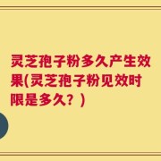 灵芝孢子粉多久产生效果(灵芝孢子粉见效时限是多久？)