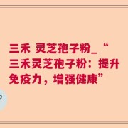 三禾 灵芝孢子粉_“三禾灵芝孢子粉：提升免疫力，增强健康”