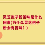 灵芝孢子粉苦味是什么回事(为什么灵芝孢子粉会有苦味？)