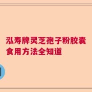 泓寿牌灵芝孢子粉胶囊食用方法全知道