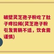 破壁灵芝孢子粉吃了肚子疼拉稀(灵芝孢子粉引发胃肠不适，饮食需谨慎)