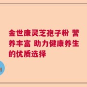 金世康灵芝孢子粉 营养丰富 助力健康养生的优质选择