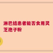 淋巴结患者能否食用灵芝孢子粉