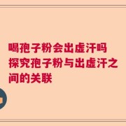 喝孢子粉会出虚汗吗 探究孢子粉与出虚汗之间的关联