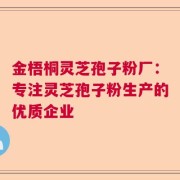 金梧桐灵芝孢子粉厂：专注灵芝孢子粉生产的优质企业