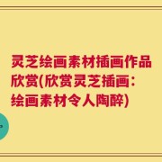 灵芝绘画素材插画作品欣赏(欣赏灵芝插画：绘画素材令人陶醉)