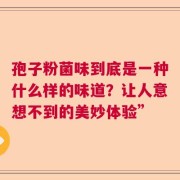 孢子粉菌味到底是一种什么样的味道？让人意想不到的美妙体验”