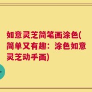 如意灵芝简笔画涂色(简单又有趣：涂色如意灵芝动手画)