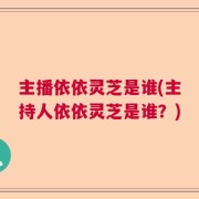 主播依依灵芝是谁(主持人依依灵芝是谁？)