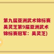 第九届亚洲武术锦标赛吴灵芝第9届亚洲武术锦标赛冠军：吴灵芝)