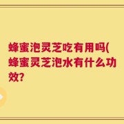 蜂蜜泡灵芝吃有用吗(蜂蜜灵芝泡水有什么功效？