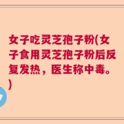 女子吃灵芝孢子粉(女子食用灵芝孢子粉后反复发热，医生称中毒。)