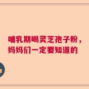 哺乳期喝灵芝孢子粉，妈妈们一定要知道的